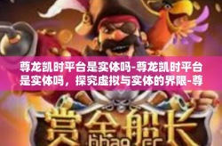 尊龙凯时平台是实体吗-尊龙凯时平台是实体吗，探究虚拟与实体的界限-尊龙凯时平台是实体吗