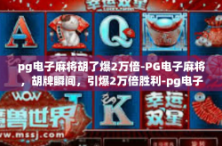 pg电子麻将胡了爆2万倍-PG电子麻将，胡牌瞬间，引爆2万倍胜利-pg电子麻将胡了爆2万倍