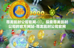 尊龙凯时公司官网-標題，探索尊龙凯时公司的官方网站-尊龙凯时公司官网