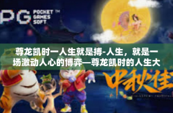 尊龙凯时一人生就是搏-人生，就是一场激动人心的博弈—尊龙凯时的人生大典-尊龙凯时一人生就是搏