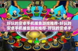 好玩的安卓手机捕鱼游戏推荐-好玩的安卓手机捕鱼游戏推荐-好玩的安卓手机捕鱼游戏推荐