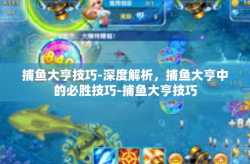 捕鱼大亨技巧-深度解析，捕鱼大亨中的必胜技巧-捕鱼大亨技巧