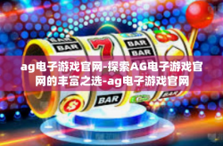 ag电子游戏官网-探索AG电子游戏官网的丰富之选-ag电子游戏官网