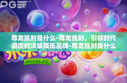 尊龙凯时是什么-尊龙凯时，引领时代潮流的顶级娱乐品牌-尊龙凯时是什么