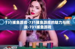 731捕鱼游戏-731捕鱼游戏的魅力与挑战-731捕鱼游戏