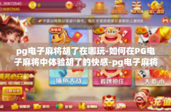 pg电子麻将胡了在哪玩-如何在PG电子麻将中体验胡了的快感-pg电子麻将胡了在哪玩