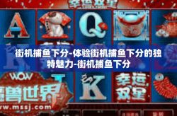街机捕鱼下分-体验街机捕鱼下分的独特魅力-街机捕鱼下分