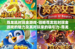 尊龙凯时现金游戏-领略尊龙凯时现金游戏的魅力及其对玩家的吸引力-尊龙凯时现金游戏