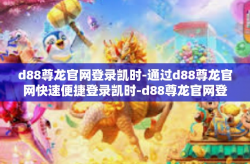 d88尊龙官网登录凯时-通过d88尊龙官网快速便捷登录凯时-d88尊龙官网登录凯时