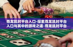 尊龙凯时平台入口-探索尊龙凯时平台入口与其中的游戏之道-尊龙凯时平台入口