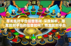 尊龙凯时平台信誉怎样-深度解析，尊龙凯时平台的信誉如何？尊龙凯时平台信誉怎样