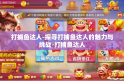 打捕鱼达人-探寻打捕鱼达人的魅力与挑战-打捕鱼达人