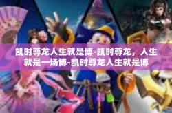 凯时尊龙人生就是博-凯时尊龙，人生就是一场博-凯时尊龙人生就是博