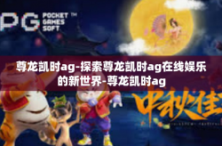 尊龙凯时ag-探索尊龙凯时ag在线娱乐的新世界-尊龙凯时ag