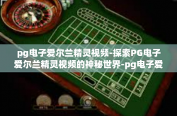 pg电子爱尔兰精灵视频-探索PG电子爱尔兰精灵视频的神秘世界-pg电子爱尔兰精灵视频