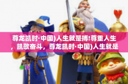 尊龙凯时·中国)人生就是搏!尊重人生，凯歌奋斗，尊龙凯时·中国)人生就是搏！尊龙凯时·中国)人生就是搏!
