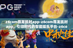 z6com尊龙凯时app-z6com尊龙凯时app，引领时代的智能娱乐平台-z6com尊龙凯时app