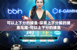 可以上下分的捕鱼-探索上下分解的捕鱼乐趣-可以上下分的捕鱼