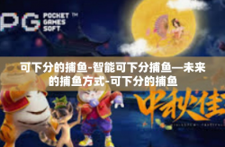 可下分的捕鱼-智能可下分捕鱼—未来的捕鱼方式-可下分的捕鱼