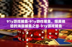 91y游戏捕鱼-91y游戏捕鱼，爆爽体验的海底捕鱼之旅-91y游戏捕鱼