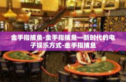 金手指捕鱼-金手指捕鱼—新时代的电子娱乐方式-金手指捕鱼