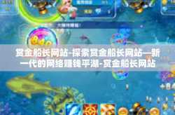 赏金船长网站-探索赏金船长网站—新一代的网络赚钱平湖-赏金船长网站
