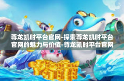 尊龙凯时平台官网-探索尊龙凯时平台官网的魅力与价值-尊龙凯时平台官网