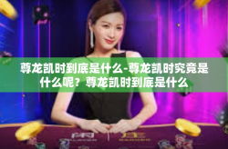 尊龙凯时到底是什么-尊龙凯时究竟是什么呢？尊龙凯时到底是什么