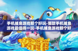 手机捕鱼游戏那个好玩-哪款手机捕鱼游戏最值得一玩-手机捕鱼游戏那个好玩