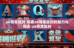z6尊龙凯时-探索z6尊龙凯时的魅力与特点-z6尊龙凯时