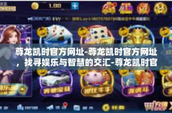 尊龙凯时官方网址-尊龙凯时官方网址，找寻娱乐与智慧的交汇-尊龙凯时官方网址