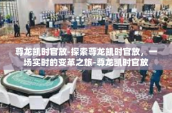 尊龙凯时官放-探索尊龙凯时官放，一场实时的变革之旅-尊龙凯时官放