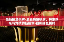 最新捕鱼棋牌-最新捕鱼棋牌，探索娱乐与竞技的新篇章-最新捕鱼棋牌