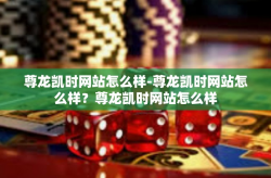 尊龙凯时网站怎么样-尊龙凯时网站怎么样？尊龙凯时网站怎么样