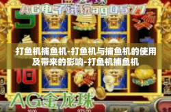 打鱼机捕鱼机-打鱼机与捕鱼机的使用及带来的影响-打鱼机捕鱼机