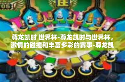 尊龙凯时 世界杯-尊龙凯时与世界杯，激情的碰撞和丰富多彩的赛事-尊龙凯时 世界杯