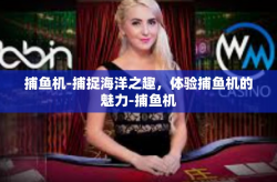 捕鱼机-捕捉海洋之趣，体验捕鱼机的魅力-捕鱼机