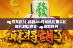ag尊龙凯时-体验AG尊龙凯时带来的非凡游戏世界-ag尊龙凯时