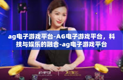 ag电子游戏平台-AG电子游戏平台，科技与娱乐的融合-ag电子游戏平台