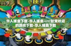 华人捕鱼下载-华人捕鱼—一款受欢迎的游戏下载-华人捕鱼下载