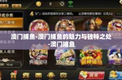 澳门捕鱼-澳门捕鱼的魅力与独特之处-澳门捕鱼