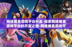 网络捕鱼游戏平台开发-探索网络捕鱼游戏平台的开发之路-网络捕鱼游戏平台开发