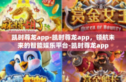 凯时尊龙app-凯时尊龙app，领航未来的智能娱乐平台-凯时尊龙app