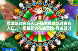 尊龙凯时官方入口-探索尊龙凯时官方入口，一场精彩的在线冒险-尊龙凯时官方入口
