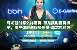 尊龙凯时怎么样官网-尊龙凯时官网概览，用户体验与服务质量-尊龙凯时怎么样官网