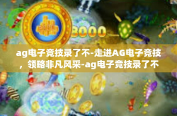 ag电子竞技录了不-走进AG电子竞技，领略非凡风采-ag电子竞技录了不