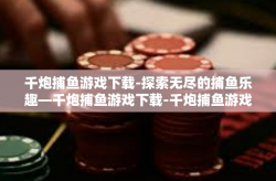 千炮捕鱼游戏下载-探索无尽的捕鱼乐趣—千炮捕鱼游戏下载-千炮捕鱼游戏下载