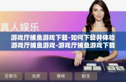 游戏厅捕鱼游戏下载-如何下载并体验游戏厅捕鱼游戏-游戏厅捕鱼游戏下载