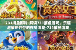731捕鱼游戏-解读731捕鱼游戏，乐趣与策略并存的在线游戏-731捕鱼游戏