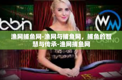 渔网捕鱼网-渔网与捕鱼网，捕鱼的智慧与传承-渔网捕鱼网